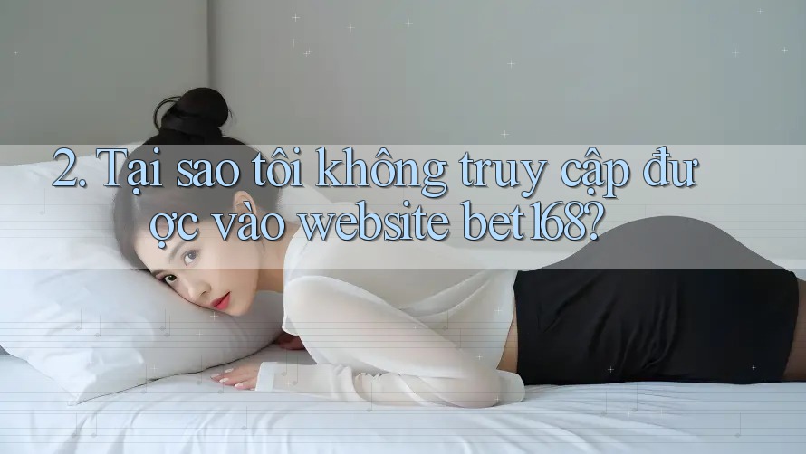 2. Tại sao tôi không truy cập được vào website bet168?