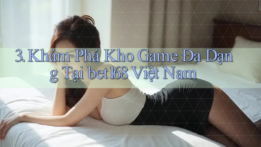 3. Khám Phá Kho Game Đa Dạng Tại bet168 Việt Nam