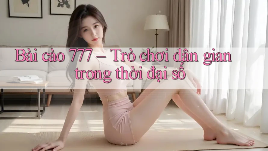 Bài cào 777 – Trò chơi dân gian trong thời đại số Bài cào 777 – Trò chơi dân gian trong thời đại số