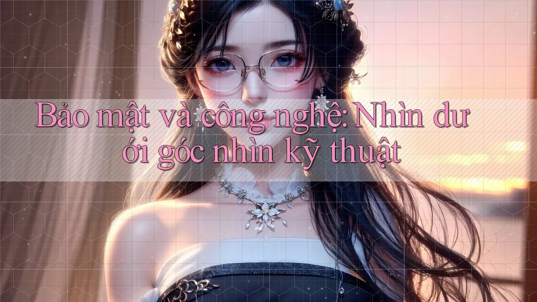 Bảo mật và công nghệ: Nhìn dưới góc nhìn kỹ thuật Bảo mật và công nghệ: Nhìn dưới góc nhìn kỹ thuật