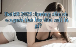 Bet168 2025 hướng dẫn cho người thử lần đầu call là gì
