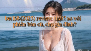 bet168 (2025) review thật so với phiên bản cũ, cho gia đình