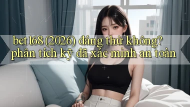 bet168 (2026) đáng thử không phân tích kỹ đã xác minh an toàn