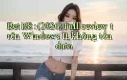 Bet168 (2026) full review trên Windows 11, không tốn data
