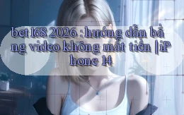 bet168 2026 hướng dẫn bằng video không mất tiền iPhone 14