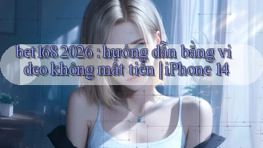 bet168 2026 hướng dẫn bằng video không mất tiền iPhone 14