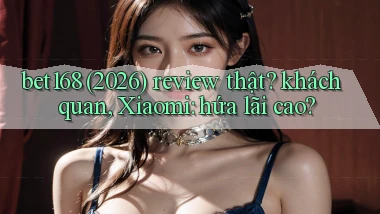 bet168 (2026) review thật khách quan, Xiaomi hứa lãi cao