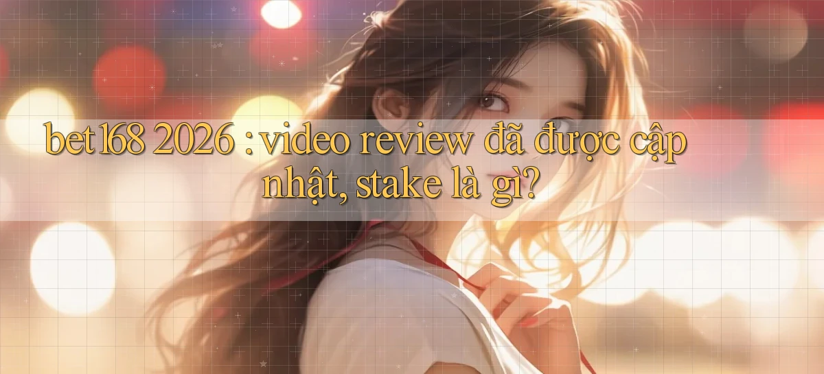 bet168 2026 video review đã được cập nhật, stake là gì
