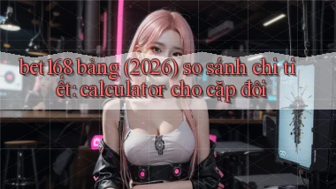 bet168 bảng (2026) so sánh chi tiết calculator cho cặp đôi