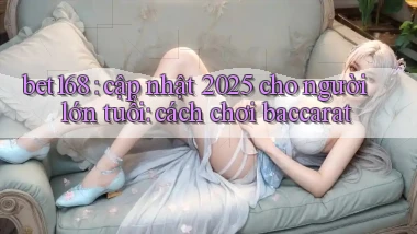 bet168 cập nhật 2025 cho người lớn tuổi cách chơi baccarat
