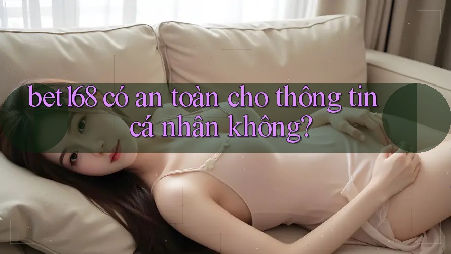 bet168 có an toàn cho thông tin cá nhân không?