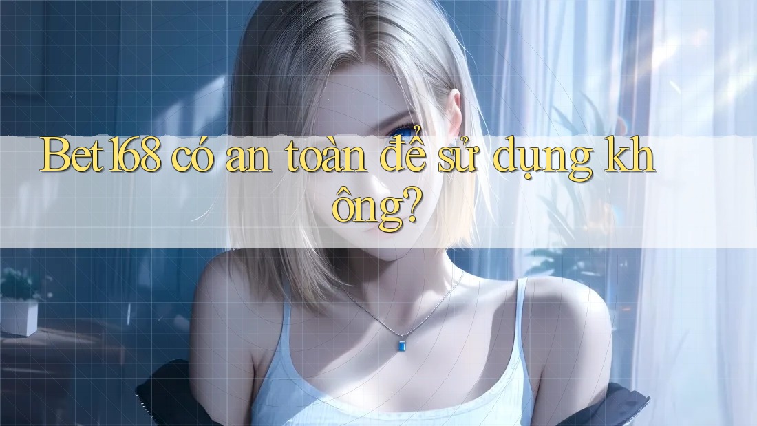 Bet168 có an toàn để sử dụng không?