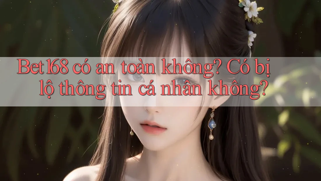 bet168 có an toàn không? Có bị lộ thông tin cá nhân không? bet168 có an toàn không? Có bị lộ thông tin cá nhân không?