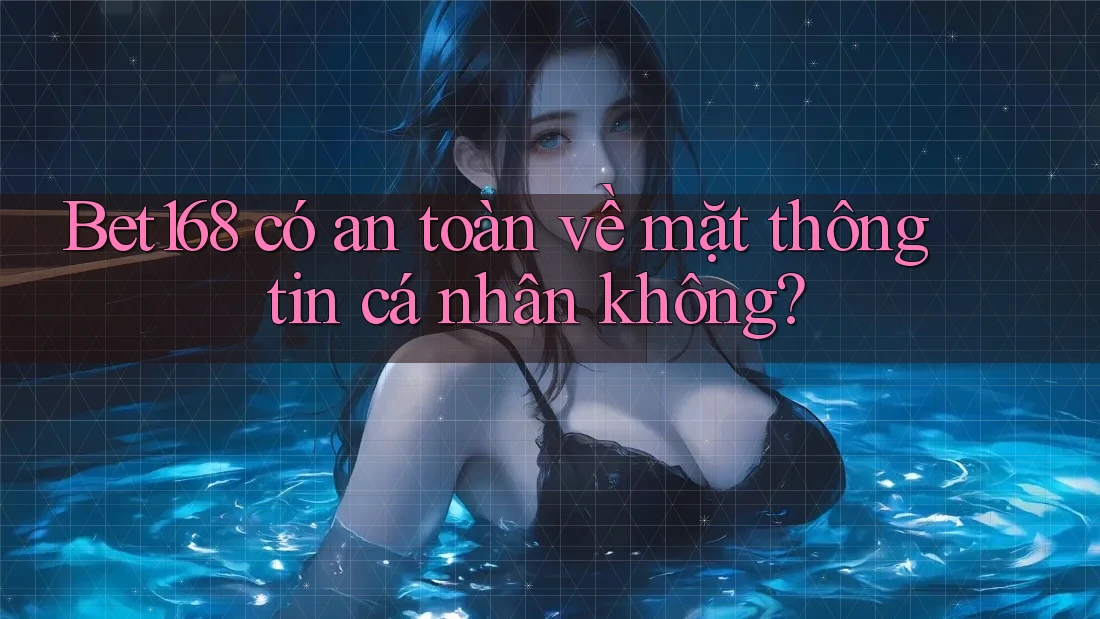 Bet168 có an toàn về mặt thông tin cá nhân không? Bet168 có an toàn về mặt thông tin cá nhân không?