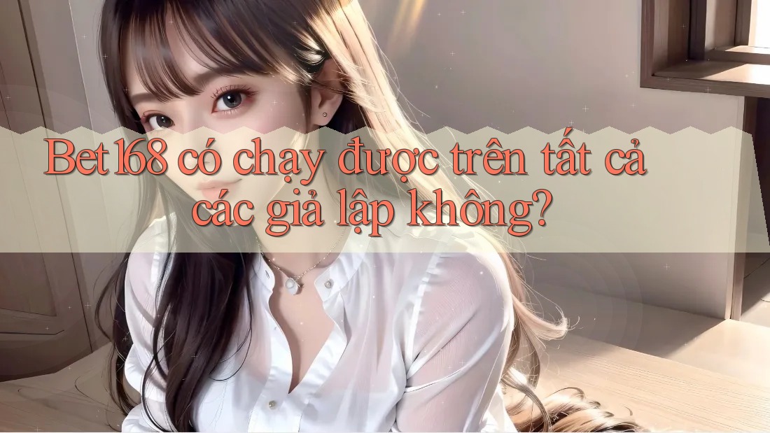 Bet168 có chạy được trên tất cả các giả lập không?