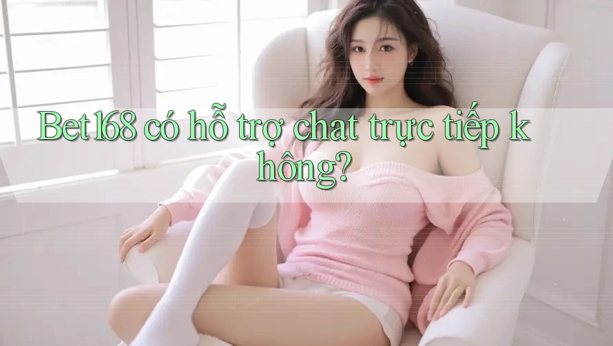Bet168 có hỗ trợ chat trực tiếp không? Bet168 có hỗ trợ chat trực tiếp không?