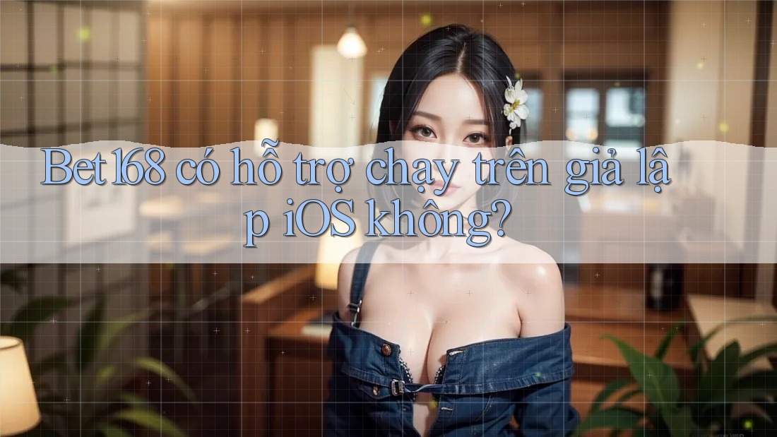 Bet168 có hỗ trợ chạy trên giả lập iOS không?