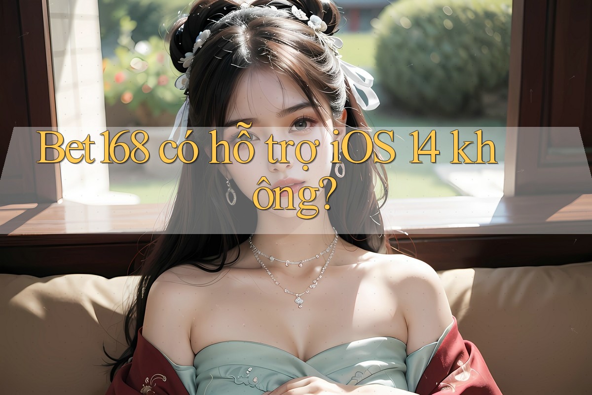 Bet168 có hỗ trợ iOS 14 không?