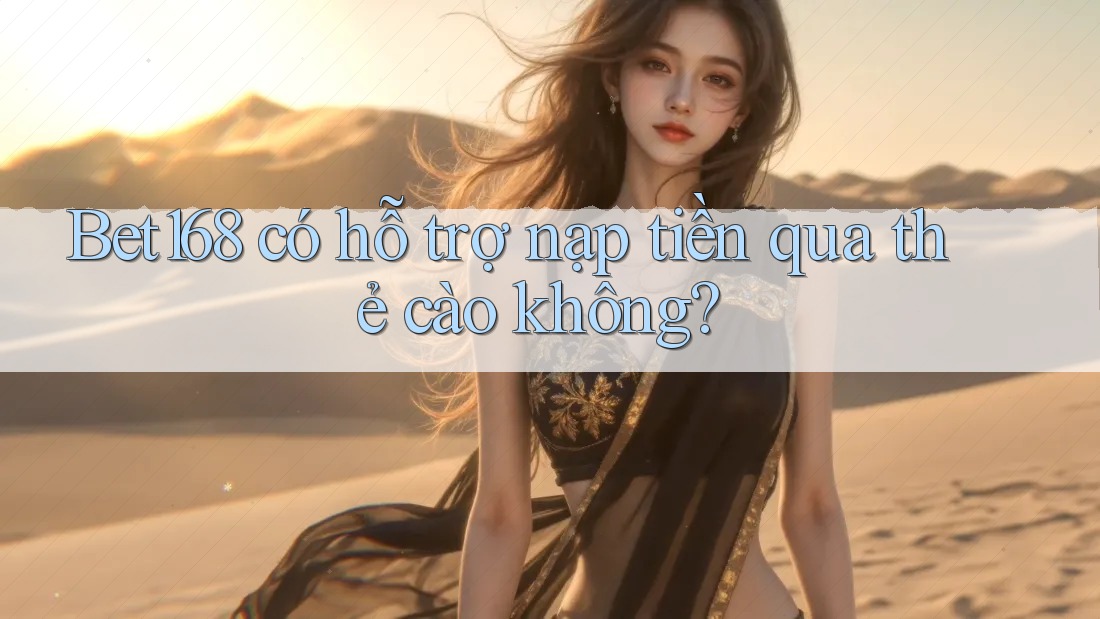 Bet168 có hỗ trợ nạp tiền qua thẻ cào không?