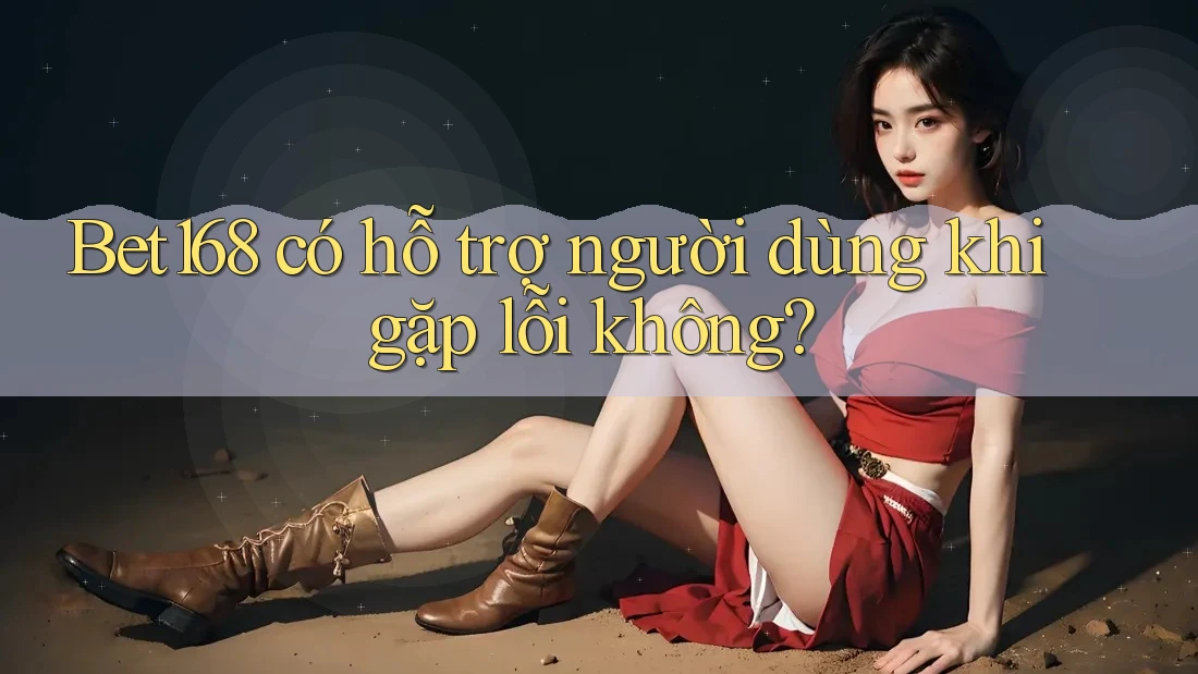 Bet168 có hỗ trợ người dùng khi gặp lỗi không?