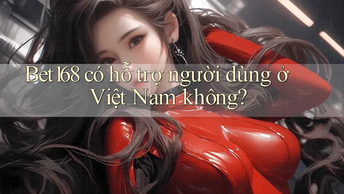 Bet168 có hỗ trợ người dùng ở Việt Nam không? Bet168 có hỗ trợ người dùng ở Việt Nam không?