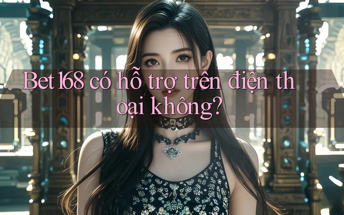 Bet168 có hỗ trợ trên điện thoại không?