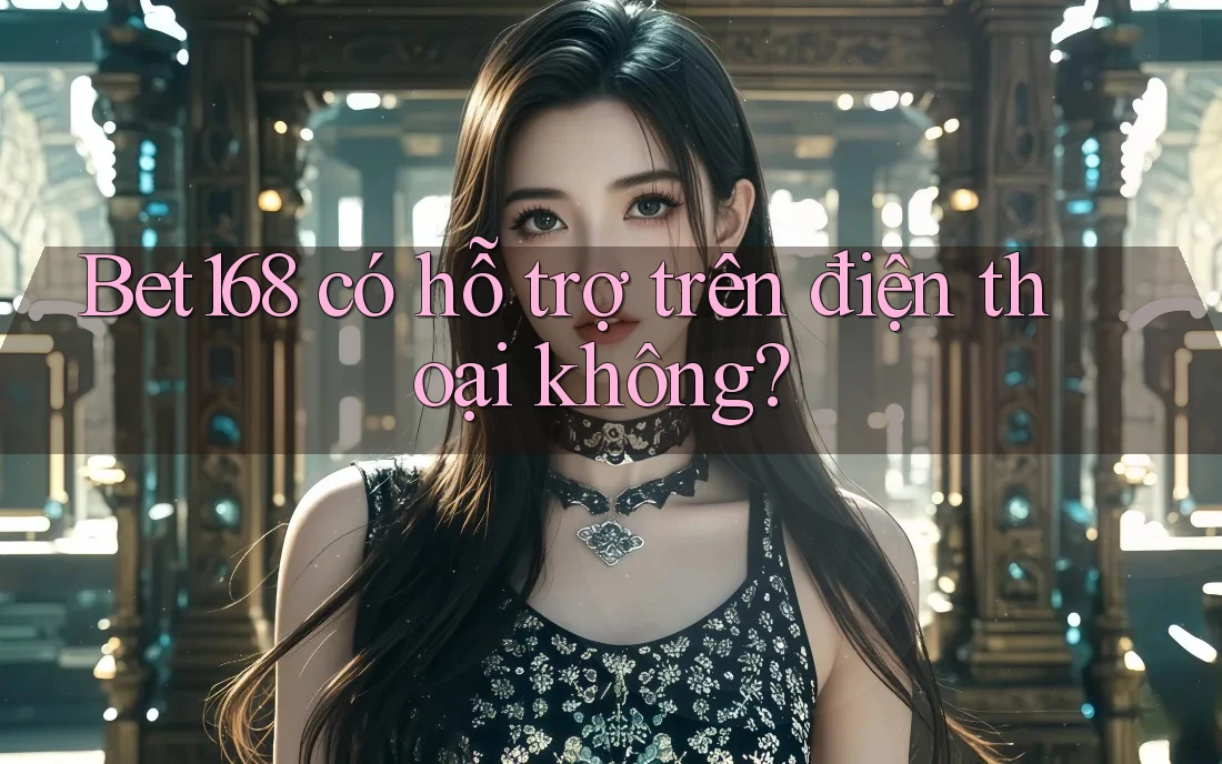 Bet168 có hỗ trợ trên điện thoại không? Bet168 có hỗ trợ trên điện thoại không?