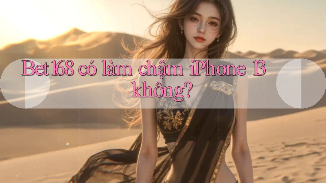 Bet168 có làm chậm iPhone 13 không?