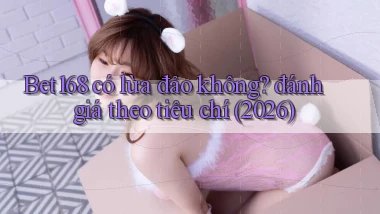 Bet168 có lừa đảo không đánh giá theo tiêu chí (2026)