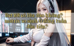 Bet168 có lừa đảo không matrix so sánh 0 đồng tuần đầu tiên