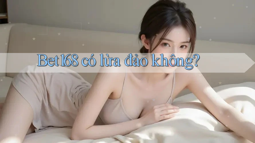 Bet168 có lừa đảo không?