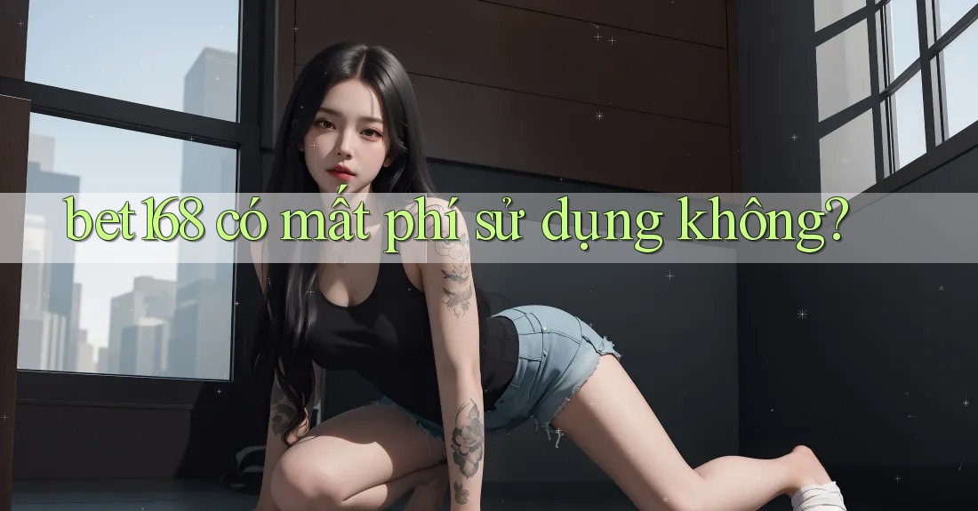 bet168 có mất phí sử dụng không? bet168 có mất phí sử dụng không?
