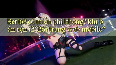 Bet168 có miễn phí không khi bận rộn (2026) trang web mobile