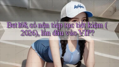 Bet168, có nên tiếp tục tiết kiệm (2026), lần đầu vào VIP
