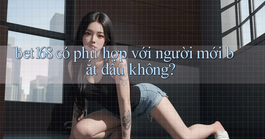 bet168 có phù hợp với người mới bắt đầu không?