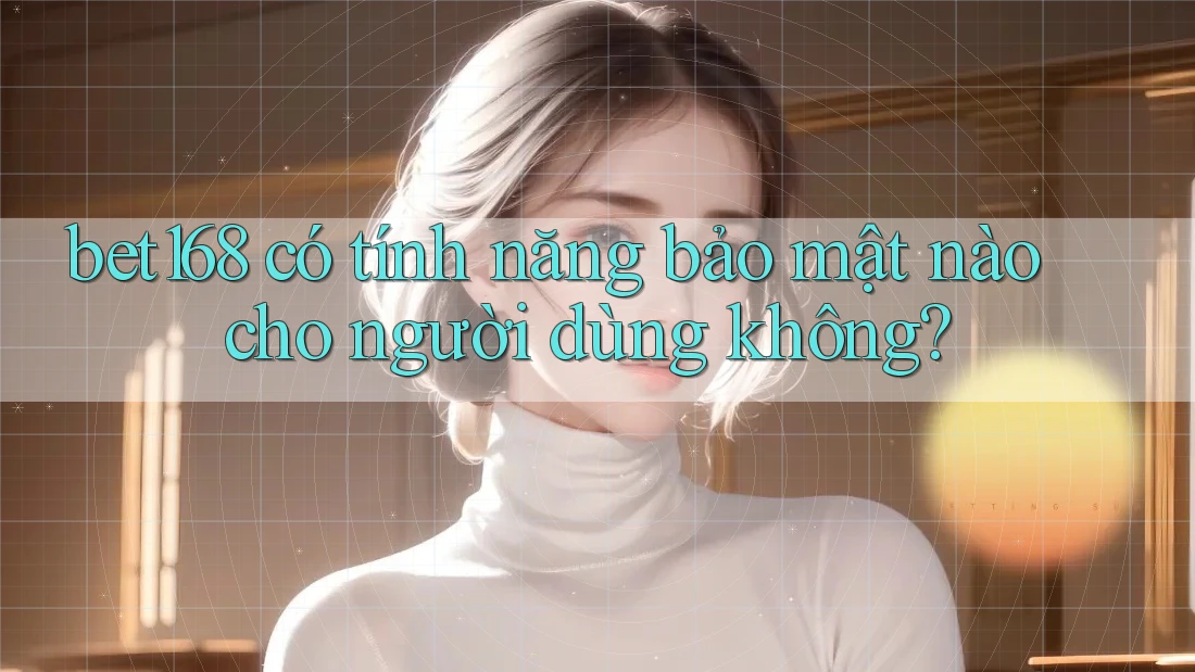bet168 có tính năng bảo mật nào cho người dùng không?