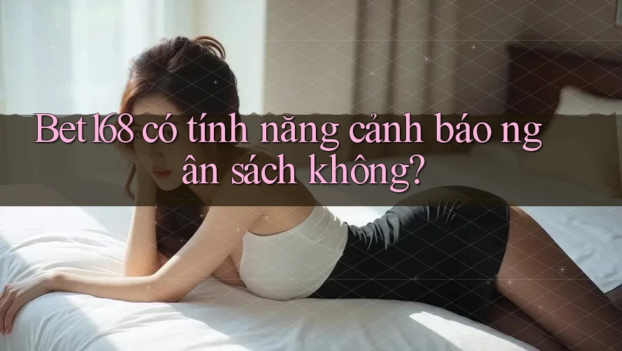 Bet168 có tính năng cảnh báo ngân sách không?