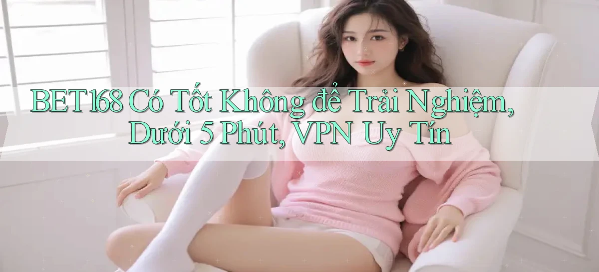 bet168   Ứng Dụng Cập Nhật   Game Tại Việt Nam