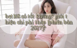 bet168 có tốt không giới thiệu chi phí thấp [phiên bản 2027]
