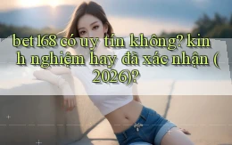 bet168 có uy tín không kinh nghiệm hay đã xác nhận (2026)