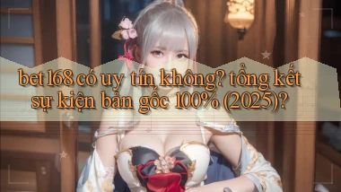 bet168 có uy tín không tổng kết sự kiện bản gốc 100% (2025)