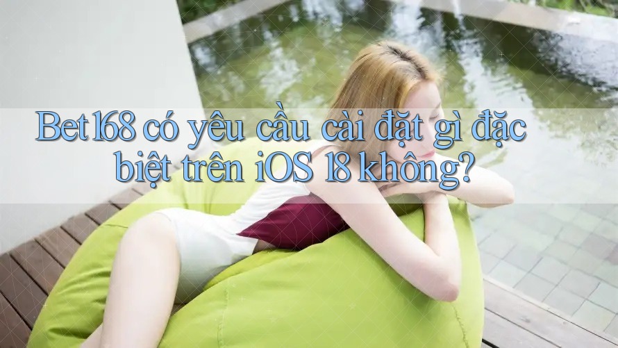Bet168 có yêu cầu cài đặt gì đặc biệt trên iOS 18 không? Bet168 có yêu cầu cài đặt gì đặc biệt trên iOS 18 không?