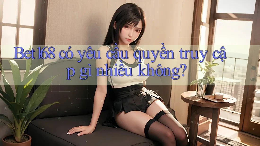 Bet168 có yêu cầu quyền truy cập gì nhiều không? Bet168 có yêu cầu quyền truy cập gì nhiều không?