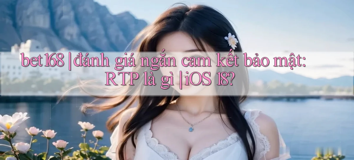 bet168 đánh giá ngắn cam kết bảo mật RTP là gì iOS 18