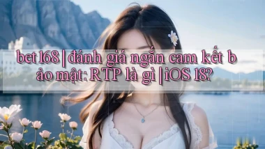 bet168 đánh giá ngắn cam kết bảo mật RTP là gì iOS 18