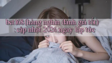 bet168 (hàng nghìn đánh giá tốt) cập nhật 2026 ngay lập tức