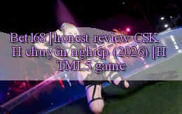 Bet168 honest review CSKH chuyên nghiệp (2026) HTML5 game