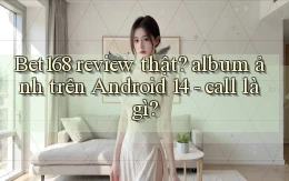 Bet168 review thật album ảnh trên Android 14   call là gì