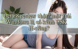 bet168 review thật mặt trái Windows 11, có kênh CSKH riêng