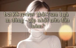 bet168 review thật sau 1 năm dùng   cập nhật nửa đầu năm